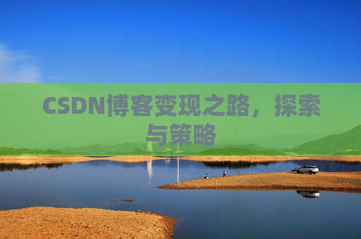 CSDN博客变现之路,探索与策略