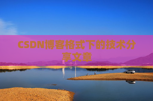 CSDN博客格式下的技术分享文章