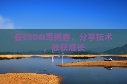 在CSDN写博客，分享技术，收获成长